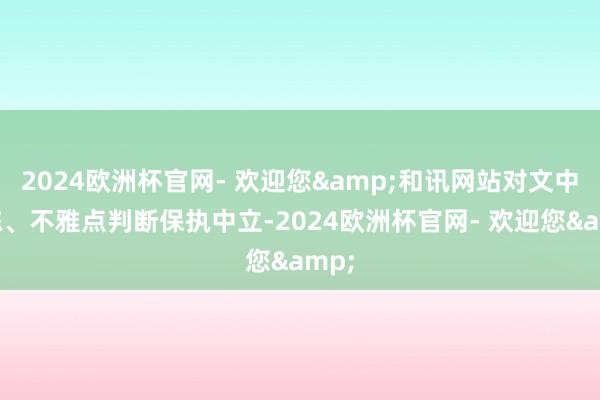 2024欧洲杯官网- 欢迎您&和讯网站对文中敷陈、不雅点判断保执中立-2024欧洲杯官网- 欢迎您&