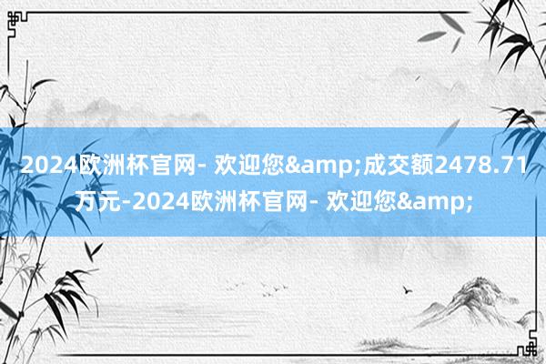 2024欧洲杯官网- 欢迎您&成交额2478.71万元-2024欧洲杯官网- 欢迎您&