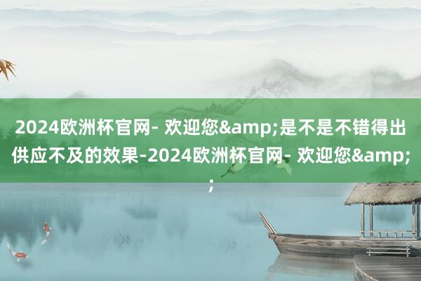 2024欧洲杯官网- 欢迎您&是不是不错得出供应不及的效果-2024欧洲杯官网- 欢迎您&