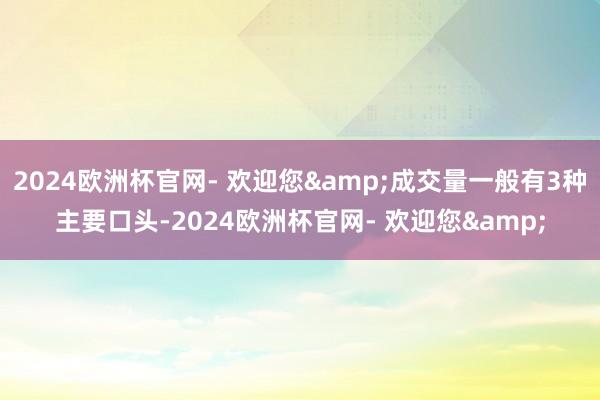2024欧洲杯官网- 欢迎您&成交量一般有3种主要口头-2024欧洲杯官网- 欢迎您&
