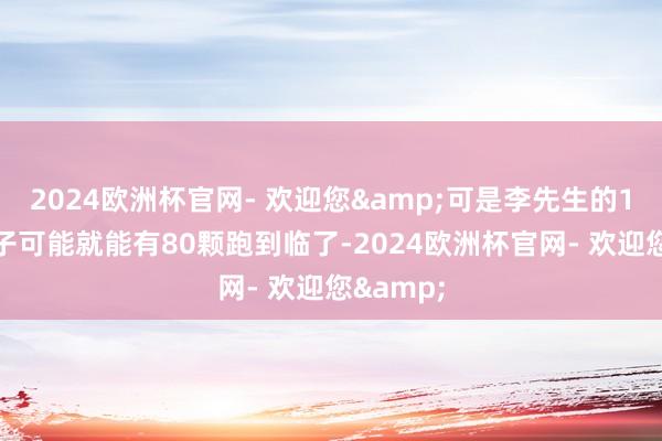 2024欧洲杯官网- 欢迎您&可是李先生的100颗精子可能就能有80颗跑到临了-2024欧洲杯官网- 欢迎您&
