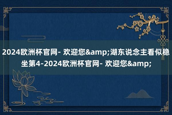 2024欧洲杯官网- 欢迎您&湖东说念主看似稳坐第4-2024欧洲杯官网- 欢迎您&
