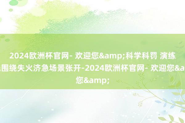 2024欧洲杯官网- 欢迎您&科学科罚 演练领先围绕失火济急场景张开-2024欧洲杯官网- 欢迎您&