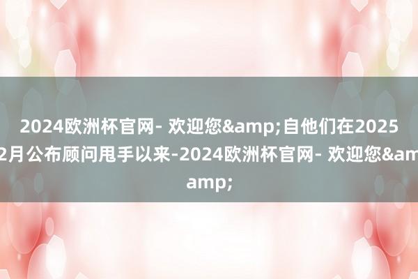 2024欧洲杯官网- 欢迎您&自他们在2025年2月公布顾问甩手以来-2024欧洲杯官网- 欢迎您&