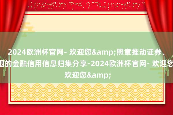 2024欧洲杯官网- 欢迎您&照章推动证券、保障范围的金融信用信息归集分享-2024欧洲杯官网- 欢迎您&
