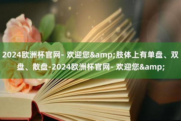 2024欧洲杯官网- 欢迎您&肢体上有单盘、双盘、散盘-2024欧洲杯官网- 欢迎您&